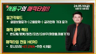 서동구 매직타임 2024.5.10(금):전일 HERO -토니모리(+27.2%-추천4.9일)/반도체/로봇/조선.원전/실업보험증가(8개월만에 최고)/고용둔화/ 금리인하 기대 증가