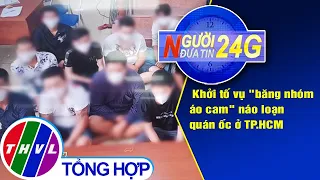 Người đưa tin 24G (6g30 ngày 08/6/2020): Khởi tố vụ "băng nhóm áo cam" náo loạn quán ốc ở TP.HCM