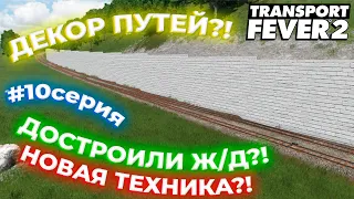 ДЕКОРИРУЕМ ПУТИ?! ДОСТРОИЛИ ВСЕ Ж/Д НАПРАВЛЕНИЯ?! ПАРОВОЗ Е?! #10СЕРИЯ! | Transport Fever 2