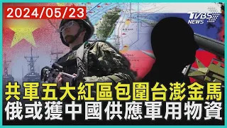 共軍五大紅區包圍台澎金馬    俄或獲中國供應軍用物資 | 十點不一樣 20240523