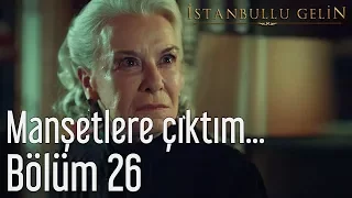 İstanbullu Gelin 26. Bölüm - Manşetlere Çıktım...