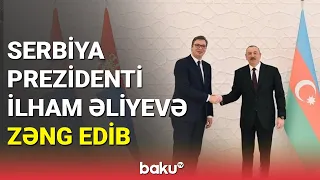 Serbiya prezidenti İlham Əliyevə zəng edib - BAKU TV
