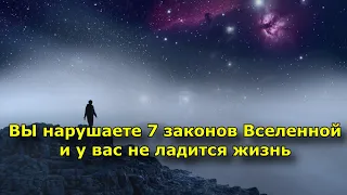 ВЫ нарушаете 7 законов Вселенной и у вас не ладится жизнь.