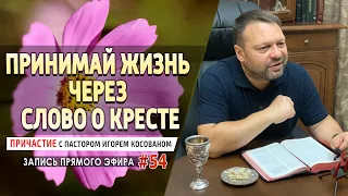 #54 «Принимай жизнь через слово о кресте»   Причастие с Игорем Косованом