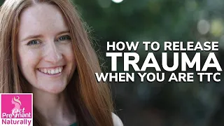 How To Release Trauma When You Are TTC | Get Pregnant Naturally