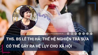 Bác sĩ Lê Thị Hải: Trà sữa đã "nghiện" rất khó để cai | VTC Tin mới