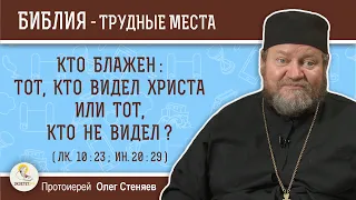 Кто блажен :  тот, кто видел Христа или тот, кто не видел ? (Лк. 10:23)  Протоиерей Олег Стеняев