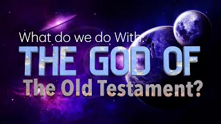 What Do We Do with the God of the OLD TESTAMENT?