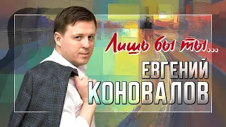 Евгений КОНОВАЛОВ - "Лишь бы ты..." - Премьера 2022