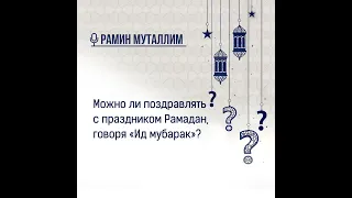 Можно ли поздравлять с праздником Рамадан, говоря «Ид мубарак»?