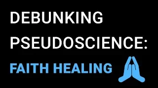 Pseudoscience Debunked: Faith Healing