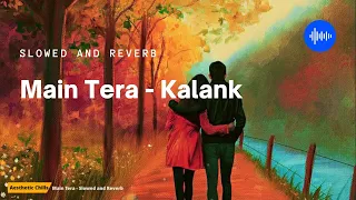 Main Tera - Kalank | Arijit Singh [slowed and reverb] | Aesthetic Chills | Bollywood Lofi