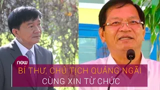 Vì sao Bí thư, Chủ tịch Quảng Ngãi cùng xin từ chức? | VTC Now