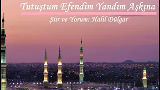 TUTUŞTUM EFENDİM YANDIM AŞKINA -Şiir ve Yorum: Halil Dülgar