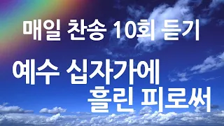 은혜의 단비 매일찬송 10회듣기 259 예수 십자가에 흘린 피로써