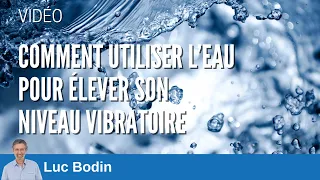 Comment utiliser l’eau pour élever son niveau vibratoire ? Luc Bodin