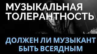 Толерантность к МУЗЫКЕ или должен ли музыкант быть "ВСЕЯДНЫМ"?