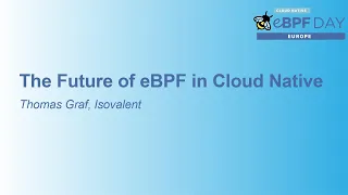 The Future of eBPF in Cloud Native - Thomas Graf, Isovalent