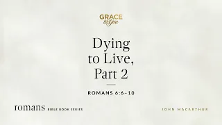 Dying to Live, Part 2 (Romans 6:6–10) [Audio Only]