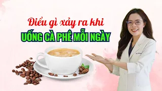 Điều gì xảy ra khi uống cafe mỗi ngày - Bác sĩ Nguyên