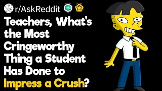 Teachers, What’s the Most Cringeworthy Thing a Student Has Done to Impress a Crush?