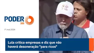 Lula critica empresas e diz que não haverá desoneração "para ricos"