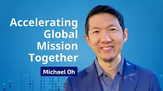 Michael Oh on Accelerating Global Mission Together: Vision, Unity, and the Great Commission.