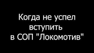 Когда не успел вступить в СОП"Локомотив"