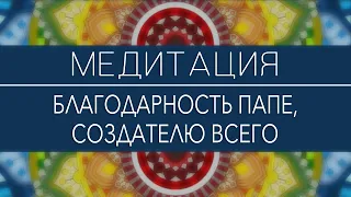 Медитация - Благодарность папе, создателю всего