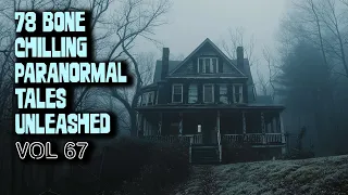 78 Bone Chilling Paranormal Tales Unleashed | Vol 67