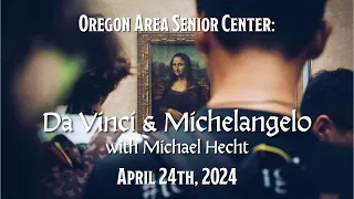 Oregon Senior Center  Art Appreciation: Da Vinci and Michelangelo by Michael Hecht    April 24, 2024