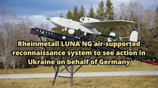 Rheinmetall LUNA NG air supported reconnaissance system to see action in Ukraine on behalf of German