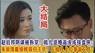 【Eng Sub】佘诗曼& 林峯《家族荣耀之继承者》：赵启邦阴谋被拆穿，皓儿退婚高浚成接盘侠；朱丽琪戴绮婷同归于尽，丘皓儿上位掌管丘氏；