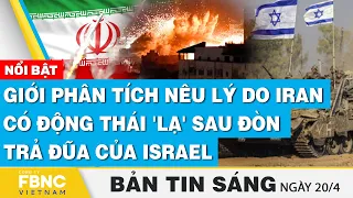 Tin Sáng 20/4 | Giới phân tích nêu lý do Iran có động thái 'lạ' sau đòn trả đũa của Israel | FBNC