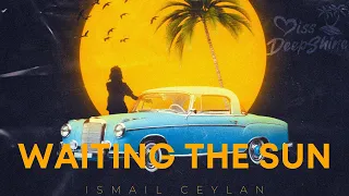 Ismail Ceylan - Waiting the Sun #DeepShineMusic