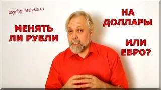 Менять ли рубли на доллары или евро?