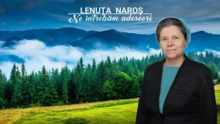 Lenuța Naroș - Ne întrebăm adeseori