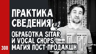 ПРАКТИКА СВЕДЕНИЯ ч.2 / многослойная обработка SITAR и vocal chops, магия пост-продакшн (№308)