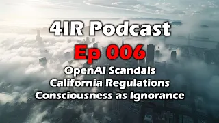 4IR ep 006 - OpenAI Scandals - California AI Regulations - Consciousness is Ignorance