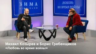 Любовь во время войны. Разговор Бориса Гребенщикова и Михаила Козырева