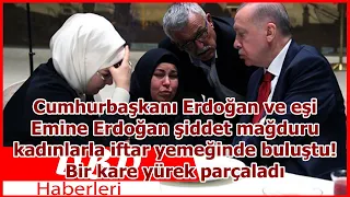 Cumhurbaşkanı Erdoğan ve eşi Emine Erdoğan şiddet mağduru kadınlarla iftar yemeğinde buluştu! B...