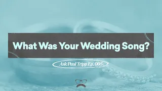 What Was Your Wedding Song? | Ask Paul Tripp (005)