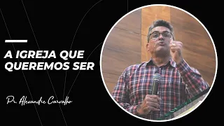 A igreja que queremos ser | Pr. Alexandre Carvalho