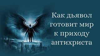 Как дьявол готовит мир к приходу антихриста