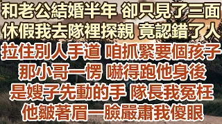 和老公結婚半年卻只見了三面，休假我去隊裡探親竟認錯了人，拉住別人手道咱抓緊要個孩子，那小哥一愣嚇得跑他身後，嫂子先動的手隊長我冤枉，他皺著眉一臉嚴肅我傻眼#幸福敲門 #為人處世 #生活經驗 #情感故事