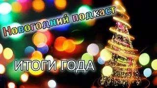 Новогодний подкаст - Итоги 2012 года!