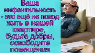 Ваша инфантильность - это еще не повод жить в нашей квартире, будьте добры, освободите помещение