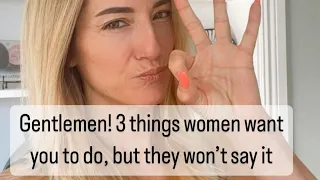 Gentlemen! The 3 things women want, but won’t say.