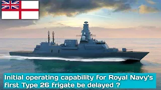 Initial operating capability for UK Royal Navy's first Type 26 frigate to be delayed by 12 months