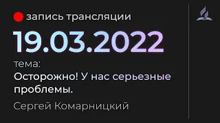 Субботняя трансляция - 19 марта 2022 - "Осторожно! У нас серьезные проблемы." - Сергей Комарницкий